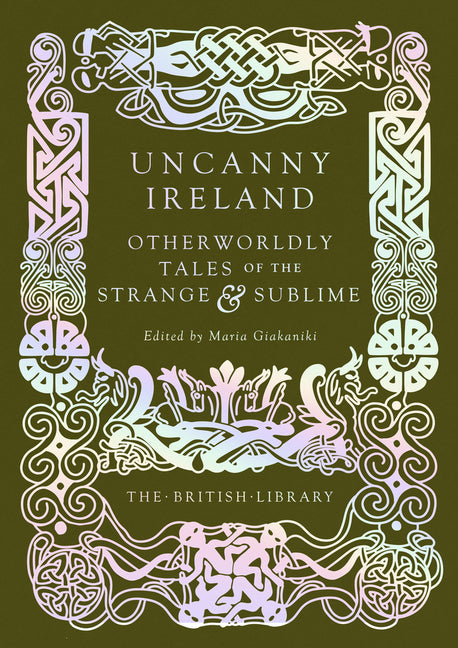 Uncanny Ireland: Otherworldly Tales of the Strange and Sublime (British Library Hardback Classics)